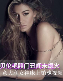 贝伦艳照门丑闻未熄火 意大利女神床上销魂视频 
